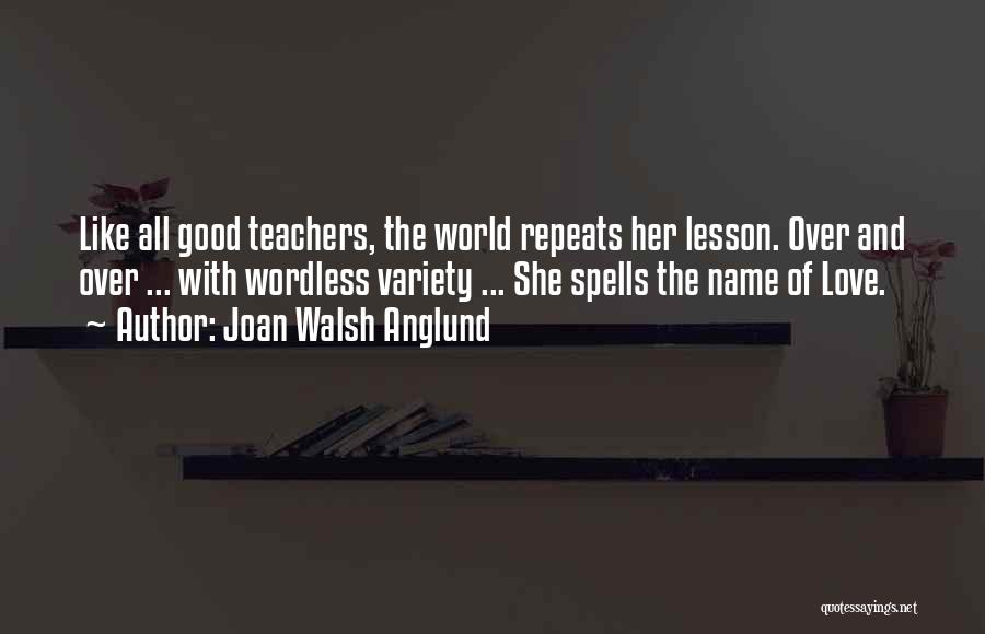 Joan Walsh Anglund Quotes: Like All Good Teachers, The World Repeats Her Lesson. Over And Over ... With Wordless Variety ... She Spells The