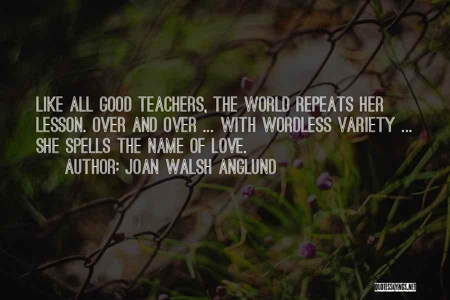 Joan Walsh Anglund Quotes: Like All Good Teachers, The World Repeats Her Lesson. Over And Over ... With Wordless Variety ... She Spells The