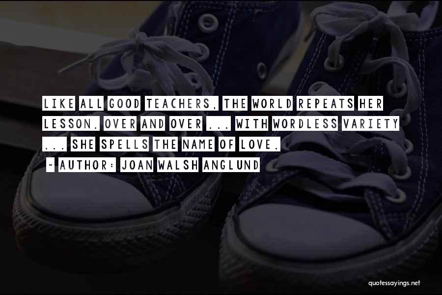Joan Walsh Anglund Quotes: Like All Good Teachers, The World Repeats Her Lesson. Over And Over ... With Wordless Variety ... She Spells The