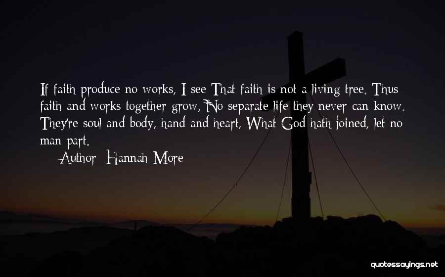 Hannah More Quotes: If Faith Produce No Works, I See That Faith Is Not A Living Tree. Thus Faith And Works Together Grow,
