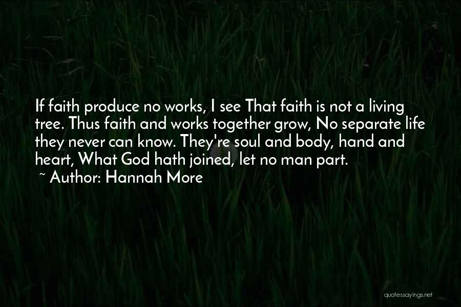 Hannah More Quotes: If Faith Produce No Works, I See That Faith Is Not A Living Tree. Thus Faith And Works Together Grow,