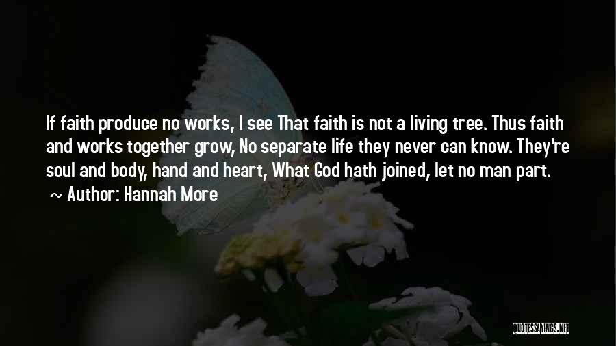 Hannah More Quotes: If Faith Produce No Works, I See That Faith Is Not A Living Tree. Thus Faith And Works Together Grow,