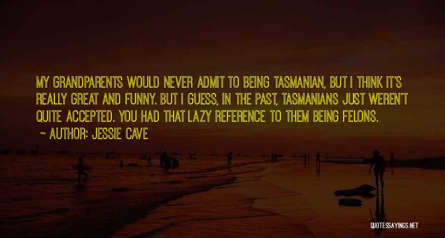 Jessie Cave Quotes: My Grandparents Would Never Admit To Being Tasmanian, But I Think It's Really Great And Funny. But I Guess, In