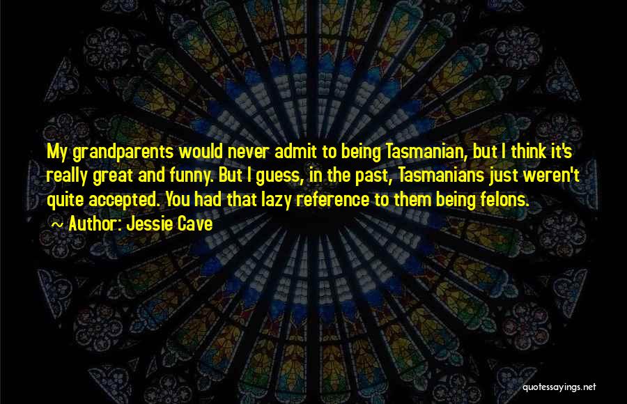 Jessie Cave Quotes: My Grandparents Would Never Admit To Being Tasmanian, But I Think It's Really Great And Funny. But I Guess, In