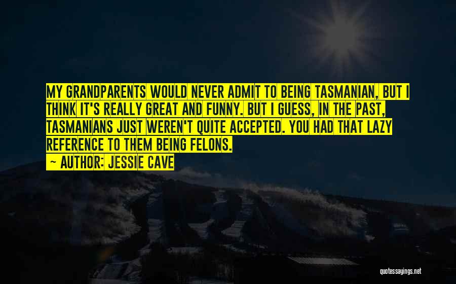 Jessie Cave Quotes: My Grandparents Would Never Admit To Being Tasmanian, But I Think It's Really Great And Funny. But I Guess, In