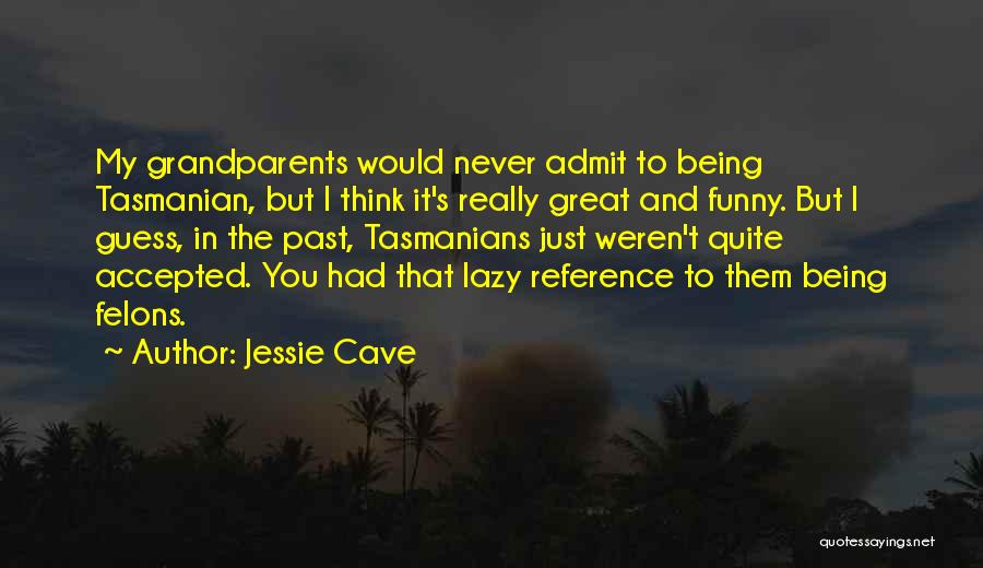 Jessie Cave Quotes: My Grandparents Would Never Admit To Being Tasmanian, But I Think It's Really Great And Funny. But I Guess, In