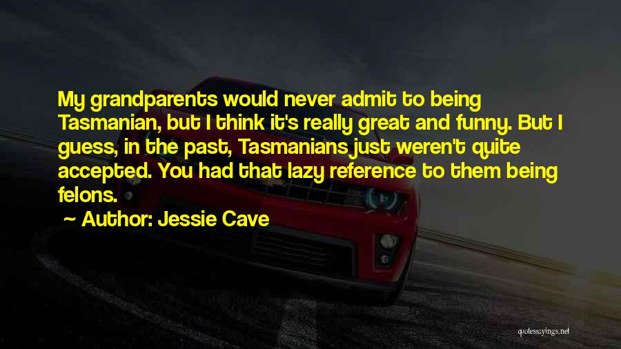 Jessie Cave Quotes: My Grandparents Would Never Admit To Being Tasmanian, But I Think It's Really Great And Funny. But I Guess, In