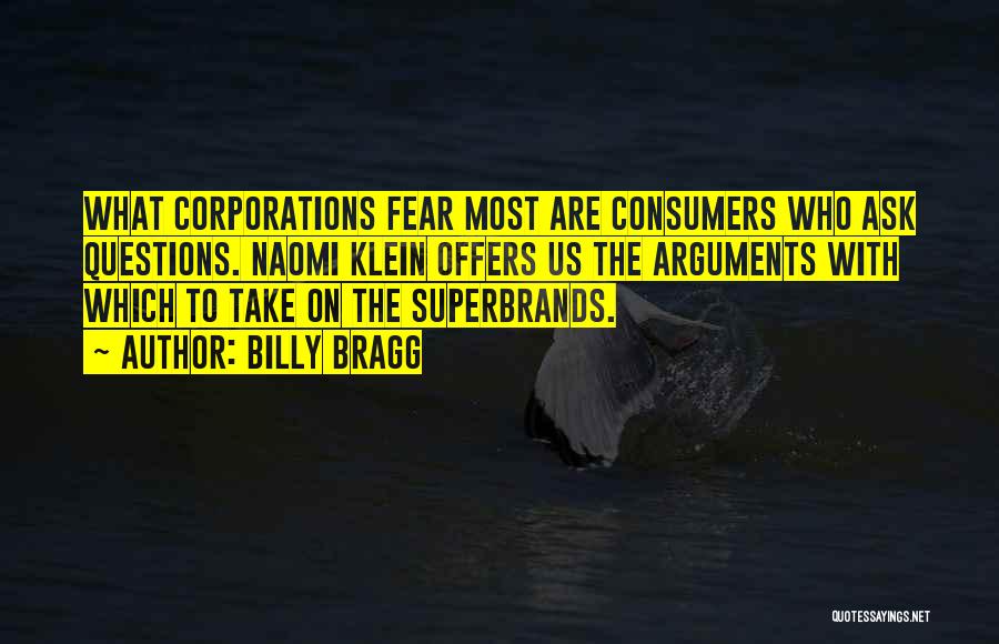 Billy Bragg Quotes: What Corporations Fear Most Are Consumers Who Ask Questions. Naomi Klein Offers Us The Arguments With Which To Take On