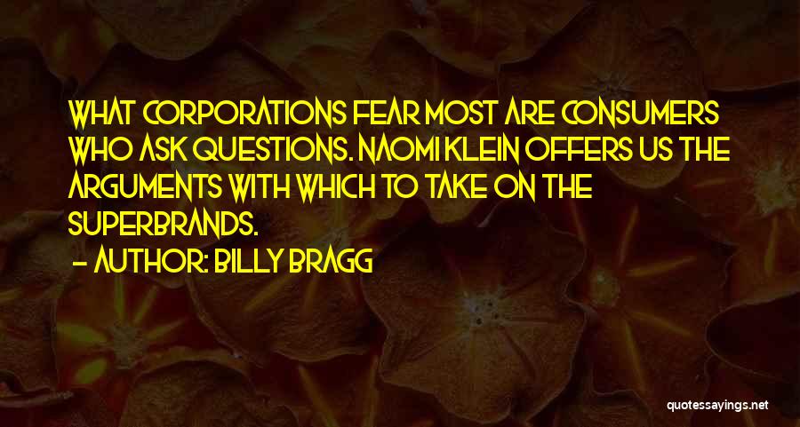 Billy Bragg Quotes: What Corporations Fear Most Are Consumers Who Ask Questions. Naomi Klein Offers Us The Arguments With Which To Take On