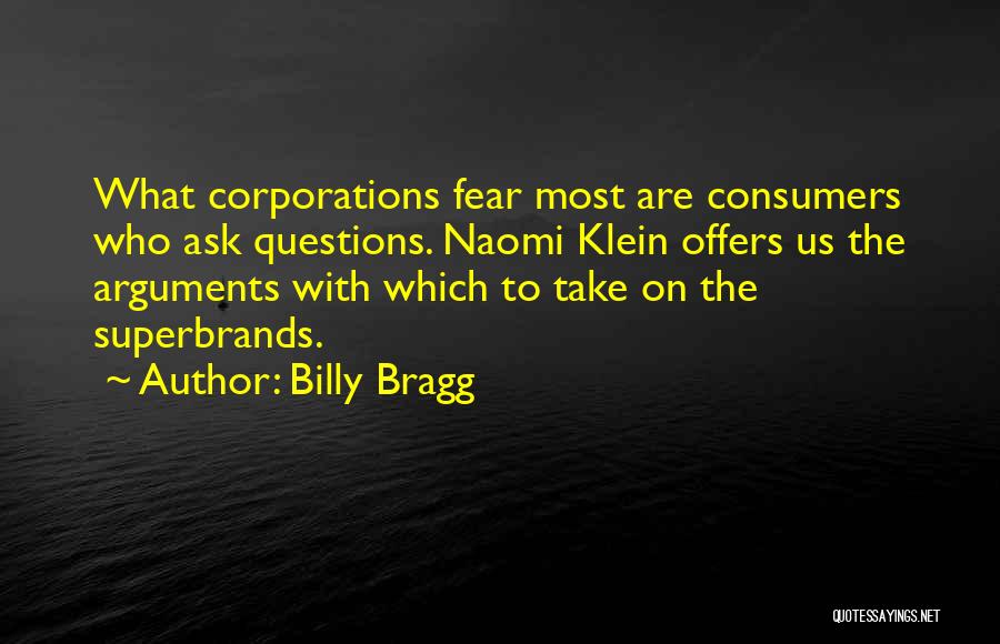 Billy Bragg Quotes: What Corporations Fear Most Are Consumers Who Ask Questions. Naomi Klein Offers Us The Arguments With Which To Take On