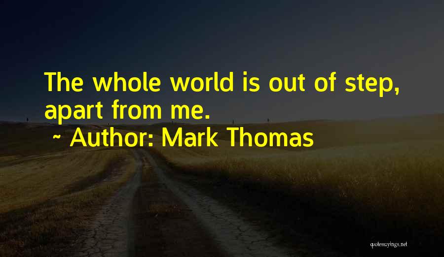 Mark Thomas Quotes: The Whole World Is Out Of Step, Apart From Me.