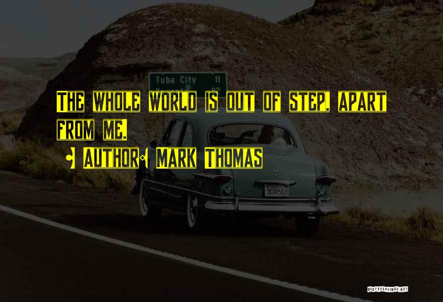 Mark Thomas Quotes: The Whole World Is Out Of Step, Apart From Me.