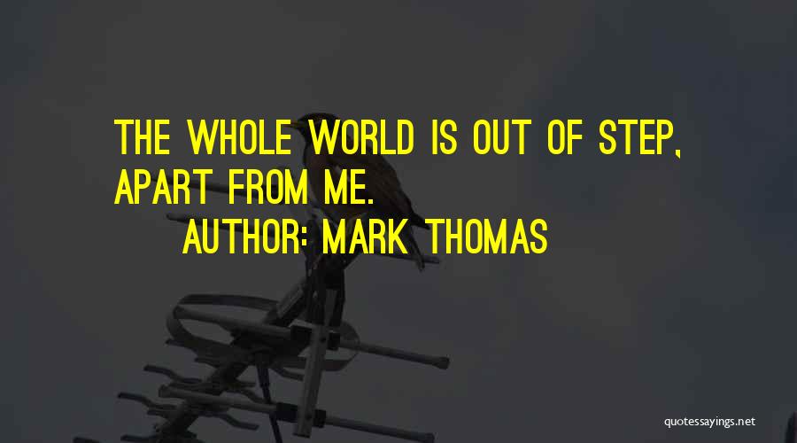 Mark Thomas Quotes: The Whole World Is Out Of Step, Apart From Me.