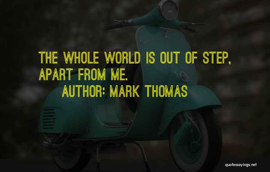 Mark Thomas Quotes: The Whole World Is Out Of Step, Apart From Me.