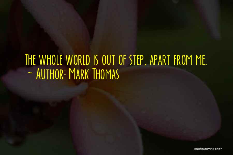 Mark Thomas Quotes: The Whole World Is Out Of Step, Apart From Me.