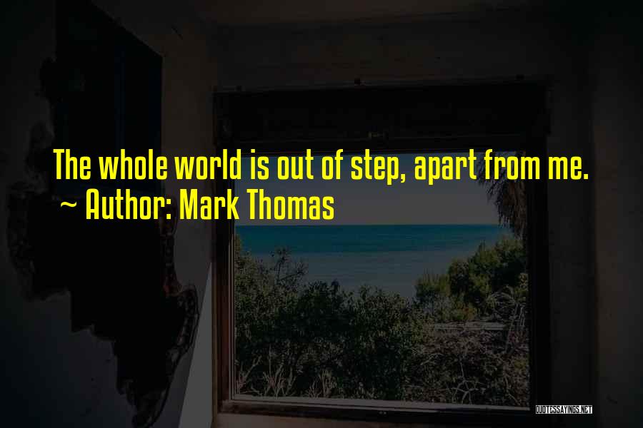 Mark Thomas Quotes: The Whole World Is Out Of Step, Apart From Me.