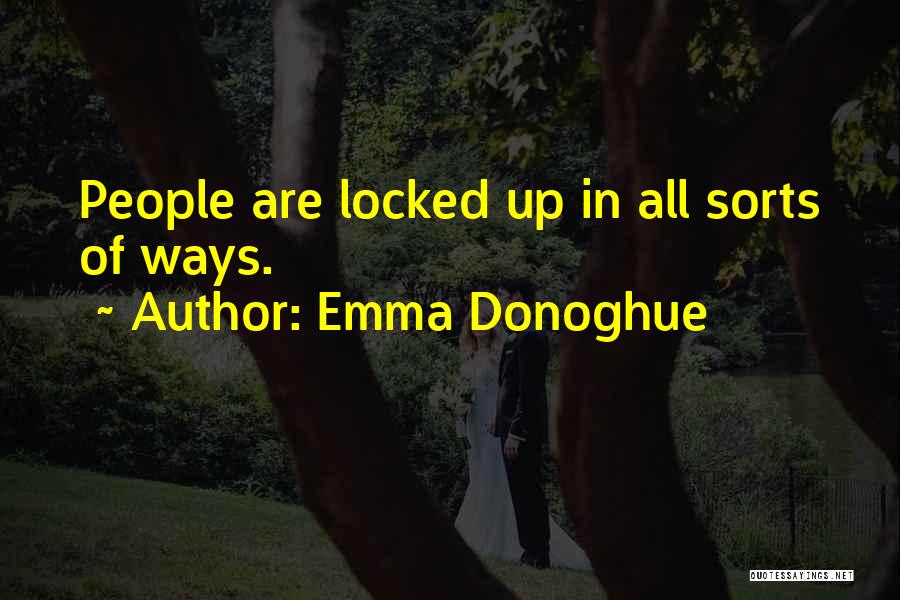 Emma Donoghue Quotes: People Are Locked Up In All Sorts Of Ways.