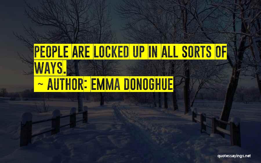 Emma Donoghue Quotes: People Are Locked Up In All Sorts Of Ways.