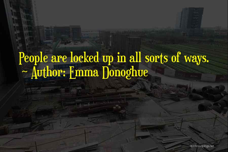 Emma Donoghue Quotes: People Are Locked Up In All Sorts Of Ways.