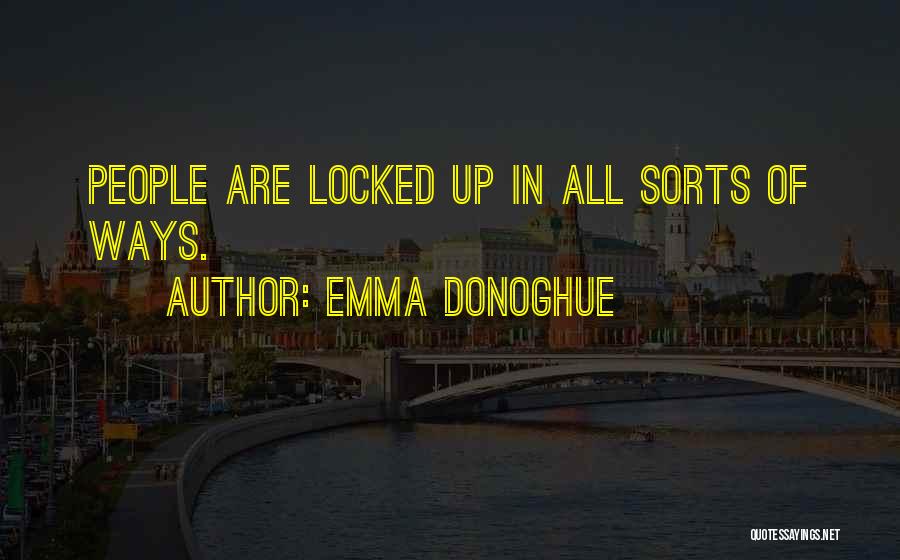 Emma Donoghue Quotes: People Are Locked Up In All Sorts Of Ways.