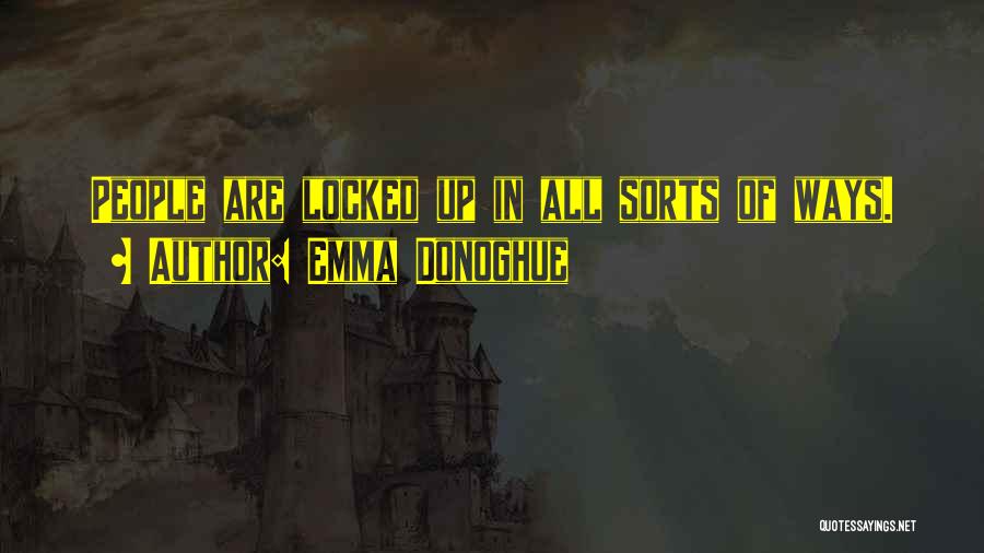 Emma Donoghue Quotes: People Are Locked Up In All Sorts Of Ways.