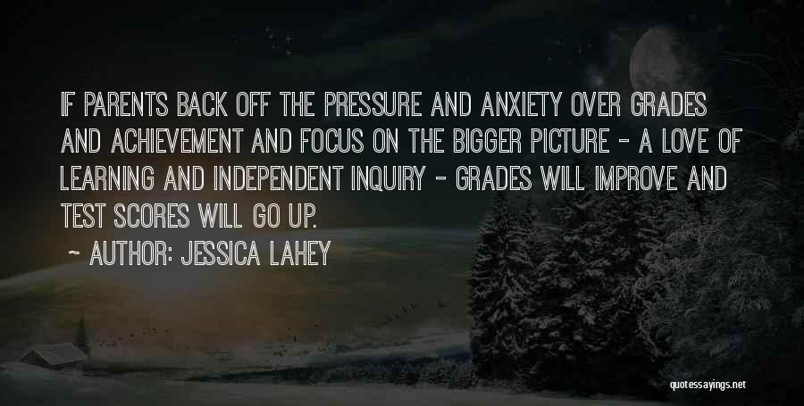 Jessica Lahey Quotes: If Parents Back Off The Pressure And Anxiety Over Grades And Achievement And Focus On The Bigger Picture - A