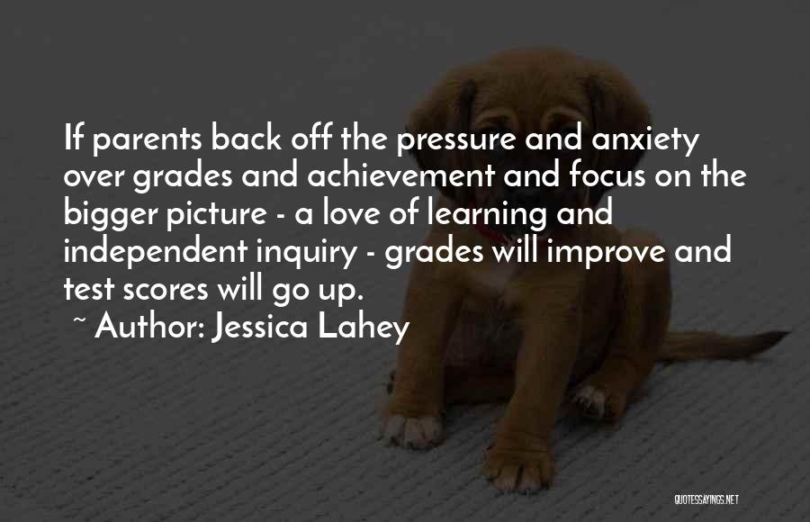 Jessica Lahey Quotes: If Parents Back Off The Pressure And Anxiety Over Grades And Achievement And Focus On The Bigger Picture - A