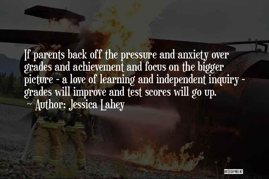 Jessica Lahey Quotes: If Parents Back Off The Pressure And Anxiety Over Grades And Achievement And Focus On The Bigger Picture - A