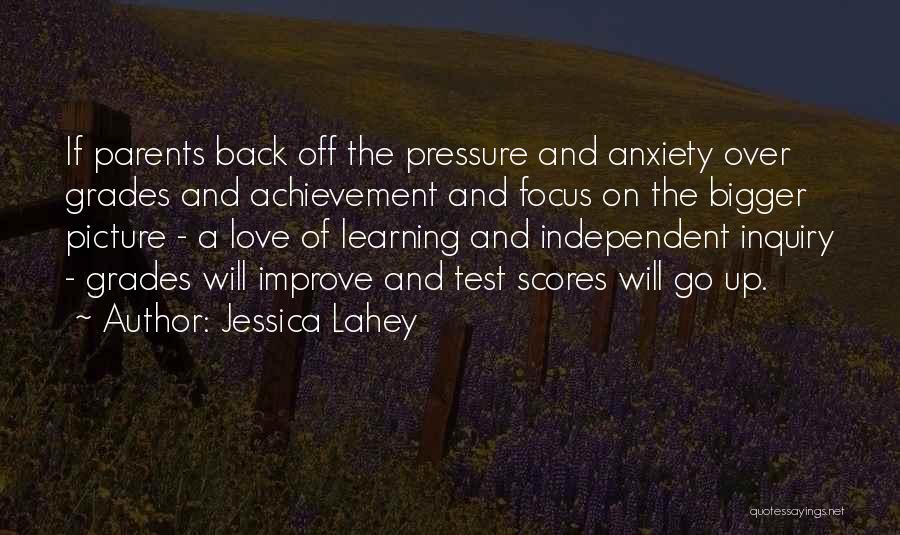 Jessica Lahey Quotes: If Parents Back Off The Pressure And Anxiety Over Grades And Achievement And Focus On The Bigger Picture - A