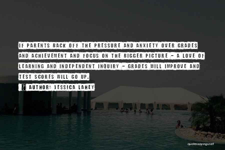 Jessica Lahey Quotes: If Parents Back Off The Pressure And Anxiety Over Grades And Achievement And Focus On The Bigger Picture - A