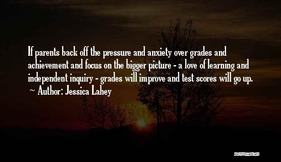 Jessica Lahey Quotes: If Parents Back Off The Pressure And Anxiety Over Grades And Achievement And Focus On The Bigger Picture - A