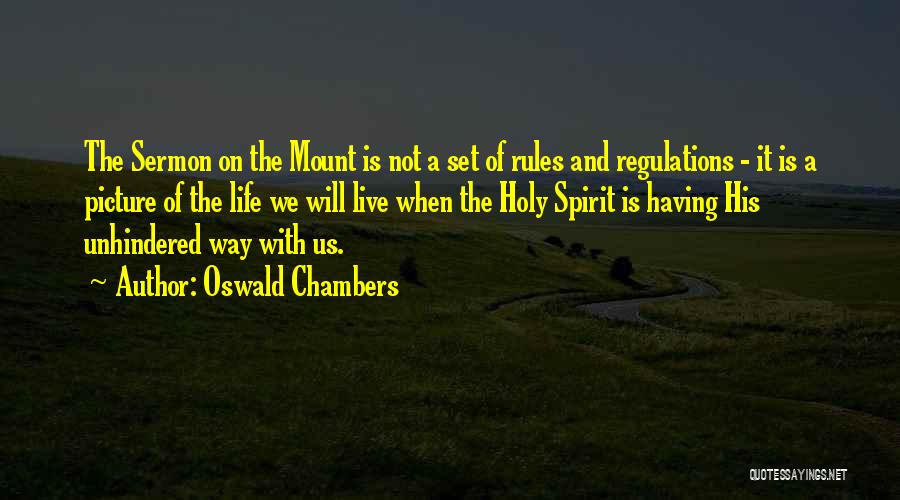 Oswald Chambers Quotes: The Sermon On The Mount Is Not A Set Of Rules And Regulations - It Is A Picture Of The