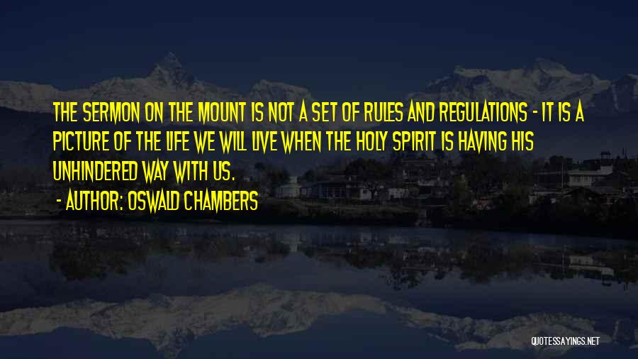 Oswald Chambers Quotes: The Sermon On The Mount Is Not A Set Of Rules And Regulations - It Is A Picture Of The