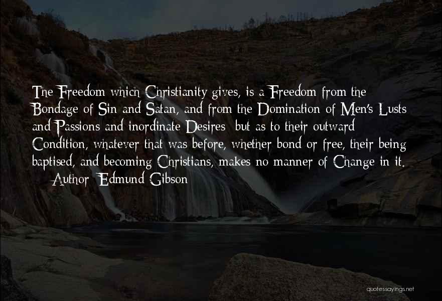 Edmund Gibson Quotes: The Freedom Which Christianity Gives, Is A Freedom From The Bondage Of Sin And Satan, And From The Domination Of