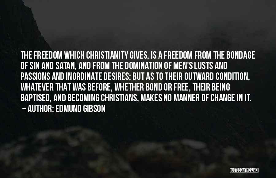 Edmund Gibson Quotes: The Freedom Which Christianity Gives, Is A Freedom From The Bondage Of Sin And Satan, And From The Domination Of