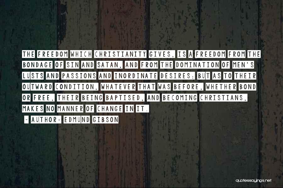 Edmund Gibson Quotes: The Freedom Which Christianity Gives, Is A Freedom From The Bondage Of Sin And Satan, And From The Domination Of