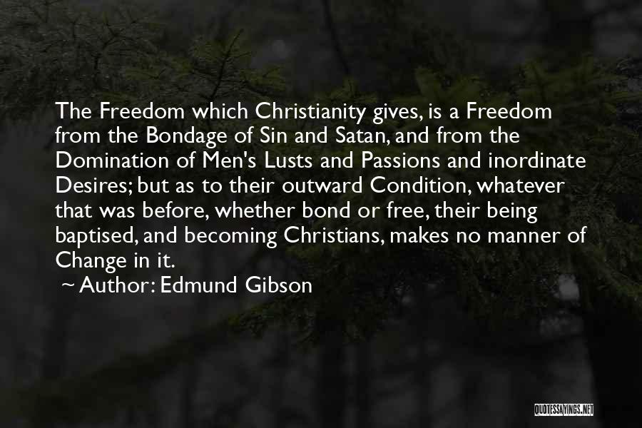 Edmund Gibson Quotes: The Freedom Which Christianity Gives, Is A Freedom From The Bondage Of Sin And Satan, And From The Domination Of