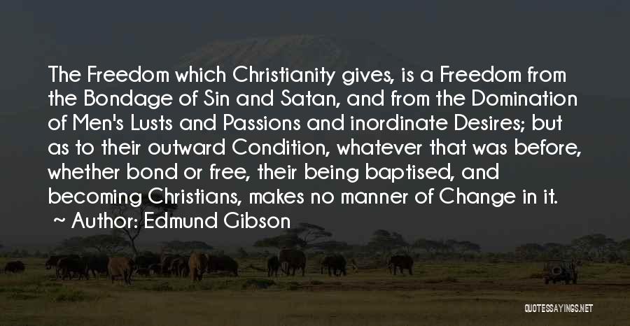 Edmund Gibson Quotes: The Freedom Which Christianity Gives, Is A Freedom From The Bondage Of Sin And Satan, And From The Domination Of