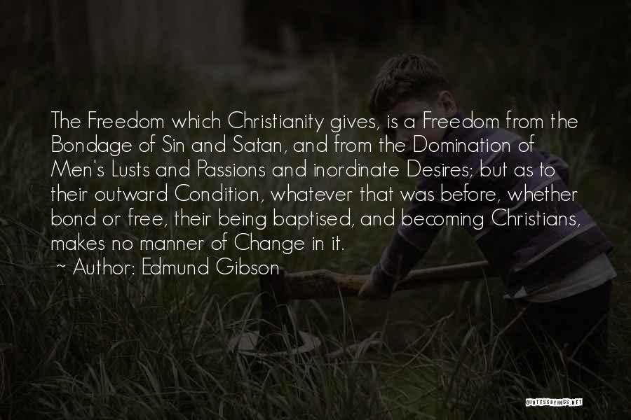 Edmund Gibson Quotes: The Freedom Which Christianity Gives, Is A Freedom From The Bondage Of Sin And Satan, And From The Domination Of