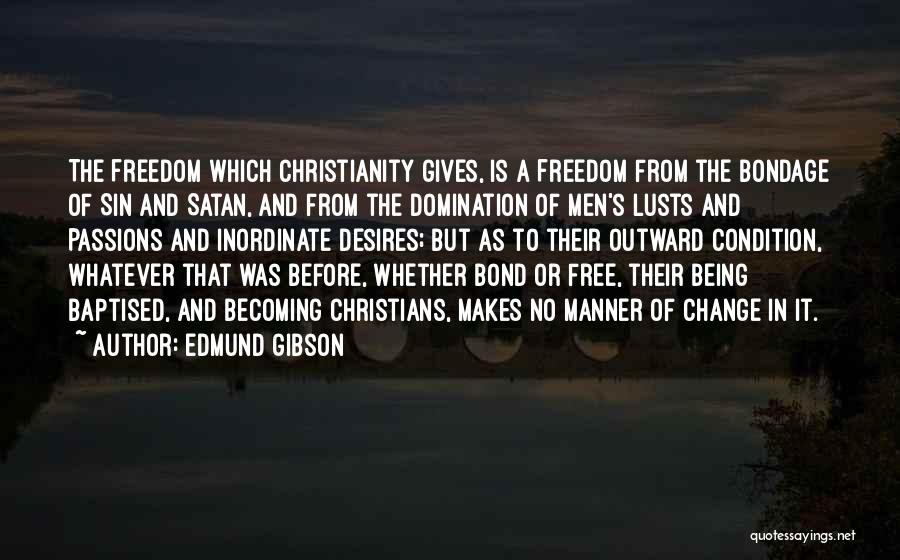 Edmund Gibson Quotes: The Freedom Which Christianity Gives, Is A Freedom From The Bondage Of Sin And Satan, And From The Domination Of