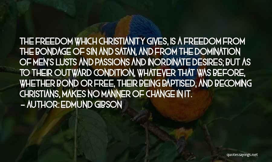 Edmund Gibson Quotes: The Freedom Which Christianity Gives, Is A Freedom From The Bondage Of Sin And Satan, And From The Domination Of