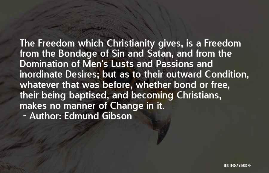 Edmund Gibson Quotes: The Freedom Which Christianity Gives, Is A Freedom From The Bondage Of Sin And Satan, And From The Domination Of