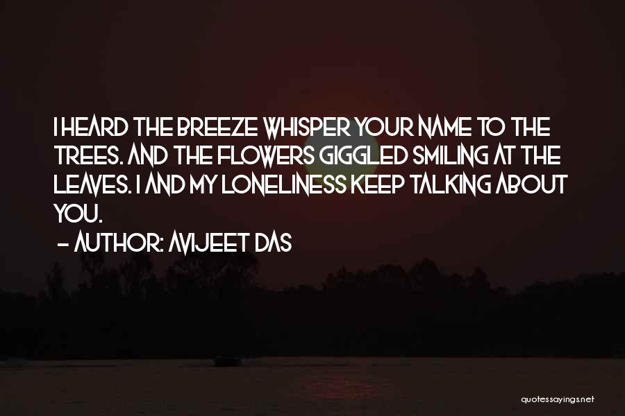 Avijeet Das Quotes: I Heard The Breeze Whisper Your Name To The Trees. And The Flowers Giggled Smiling At The Leaves. I And