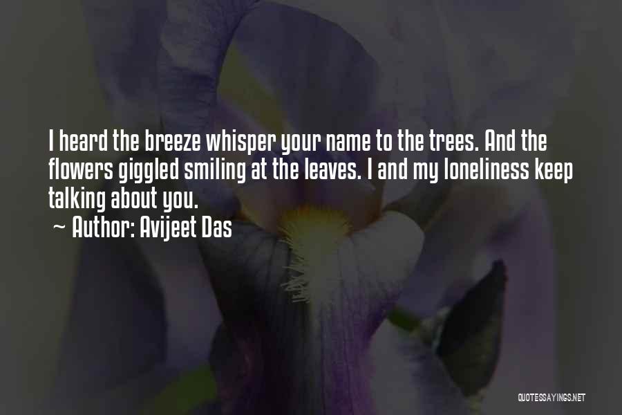 Avijeet Das Quotes: I Heard The Breeze Whisper Your Name To The Trees. And The Flowers Giggled Smiling At The Leaves. I And