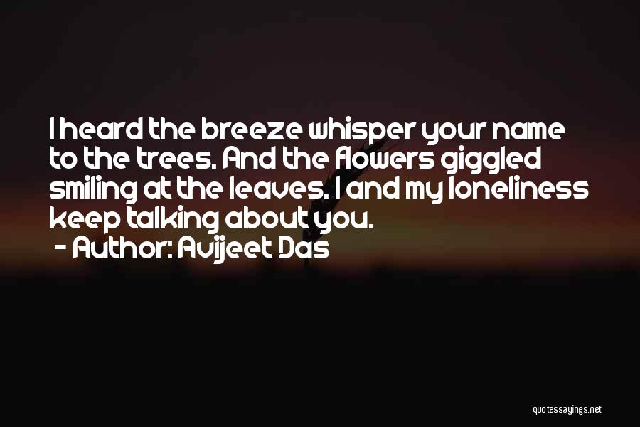 Avijeet Das Quotes: I Heard The Breeze Whisper Your Name To The Trees. And The Flowers Giggled Smiling At The Leaves. I And