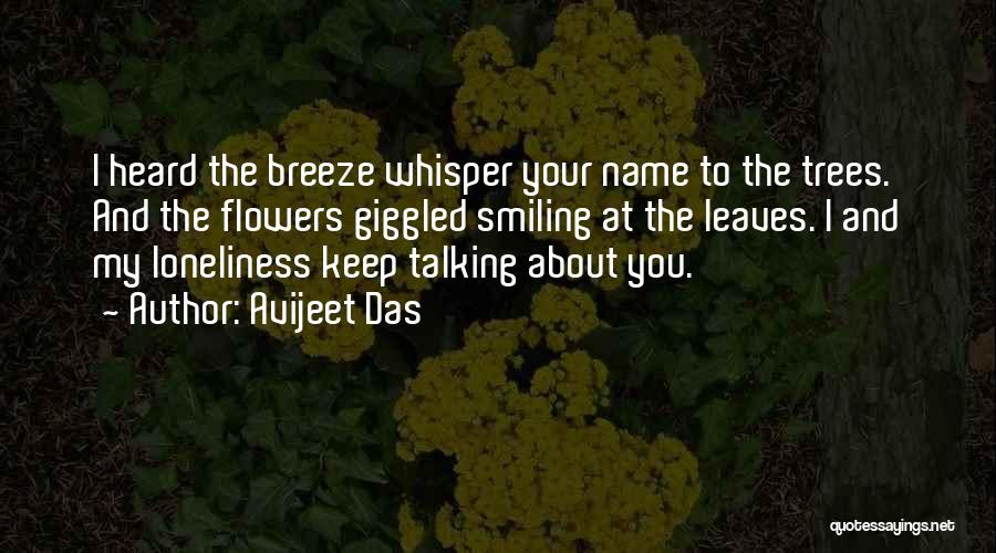 Avijeet Das Quotes: I Heard The Breeze Whisper Your Name To The Trees. And The Flowers Giggled Smiling At The Leaves. I And