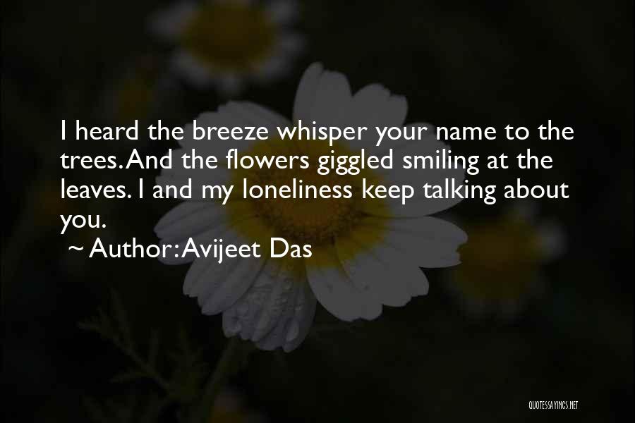 Avijeet Das Quotes: I Heard The Breeze Whisper Your Name To The Trees. And The Flowers Giggled Smiling At The Leaves. I And