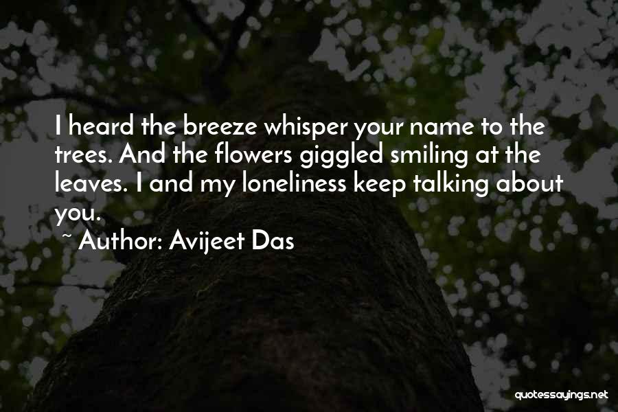 Avijeet Das Quotes: I Heard The Breeze Whisper Your Name To The Trees. And The Flowers Giggled Smiling At The Leaves. I And