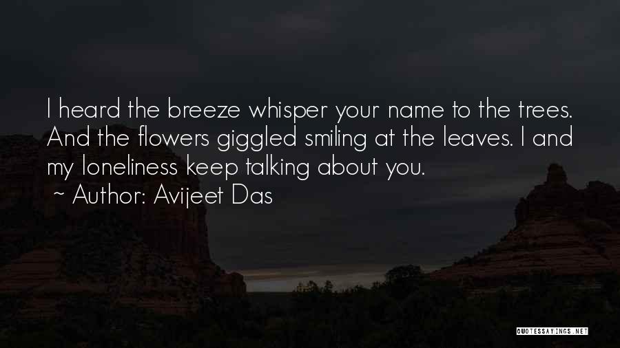 Avijeet Das Quotes: I Heard The Breeze Whisper Your Name To The Trees. And The Flowers Giggled Smiling At The Leaves. I And