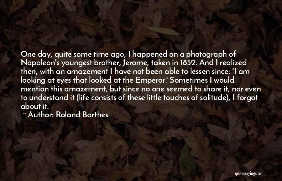 Roland Barthes Quotes: One Day, Quite Some Time Ago, I Happened On A Photograph Of Napoleon's Youngest Brother, Jerome, Taken In 1852. And